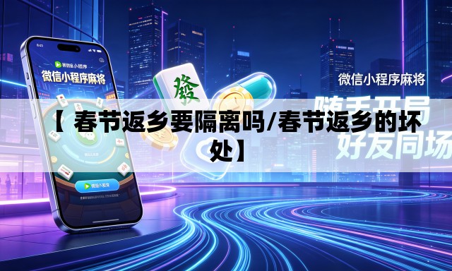 【 春节返乡要隔离吗/春节返乡的坏处】 【 春节返乡要隔离吗/春节返乡的坏处】