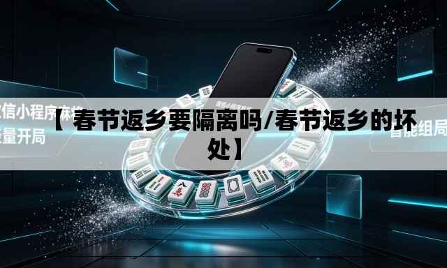 【 春节返乡要隔离吗/春节返乡的坏处】 【 春节返乡要隔离吗/春节返乡的坏处】