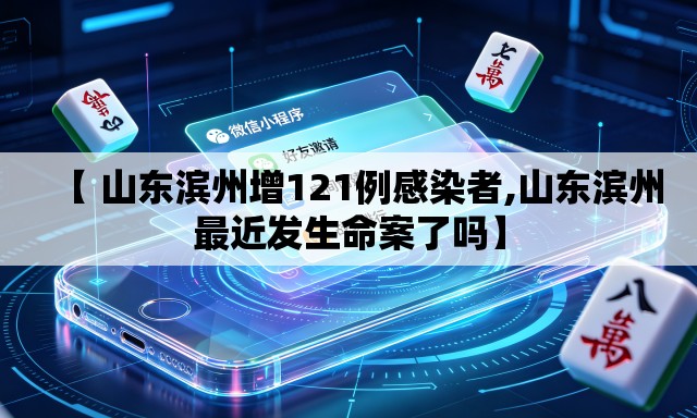 【 山东滨州增121例感染者,山东滨州最近发生命案了吗】