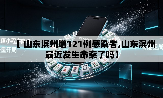 【 山东滨州增121例感染者,山东滨州最近发生命案了吗】