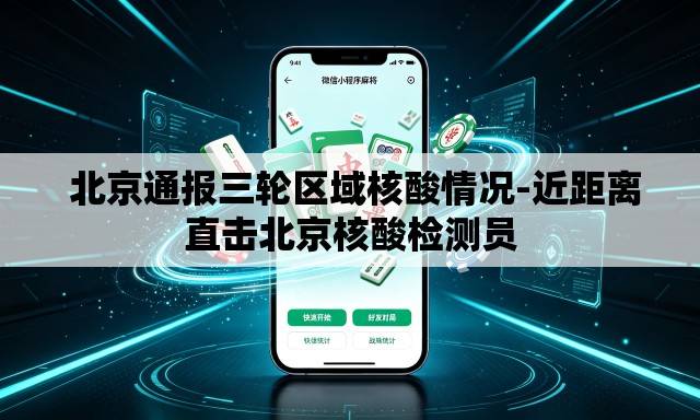  北京通报三轮区域核酸情况-近距离直击北京核酸检测员