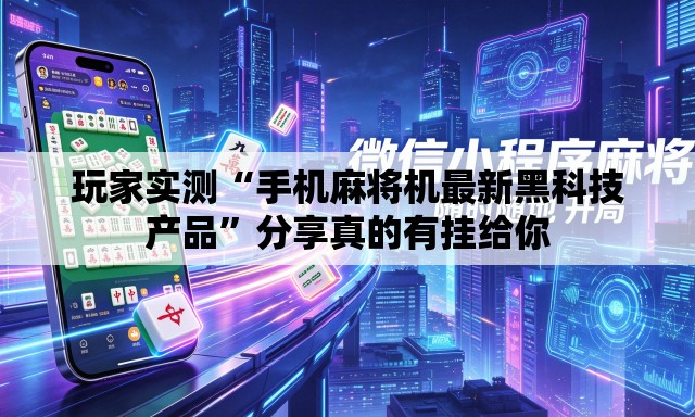玩家实测“手机麻将机最新黑科技产品	”分享真的有挂给你