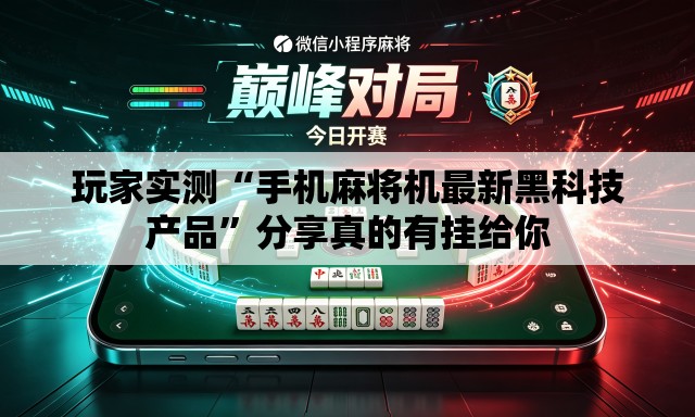 玩家实测“手机麻将机最新黑科技产品”分享真的有挂给你