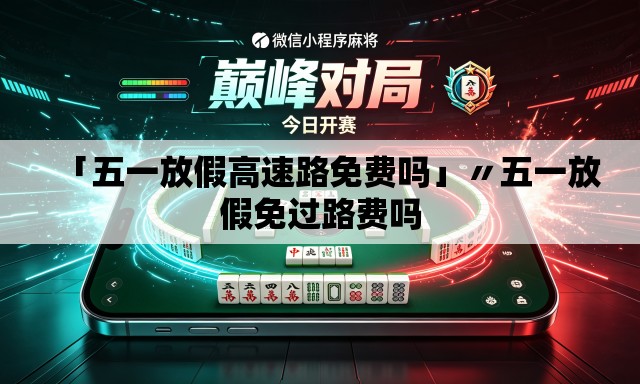「五一放假高速路免费吗」〃五一放假免过路费吗