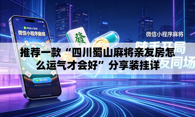 推荐一款“四川蜀山麻将亲友房怎么运气才会好”分享装挂详