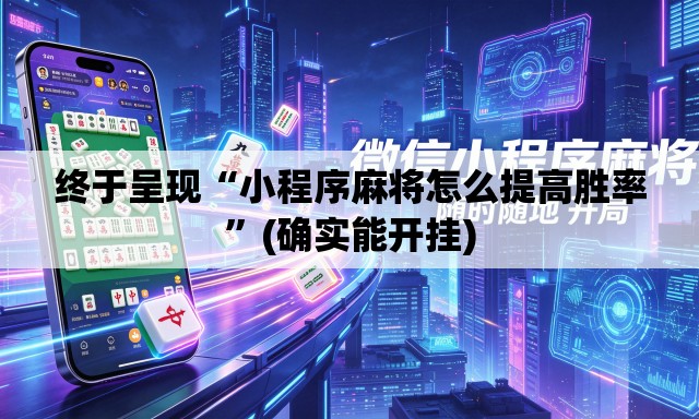 终于呈现“小程序麻将怎么提高胜率”(确实能开挂)