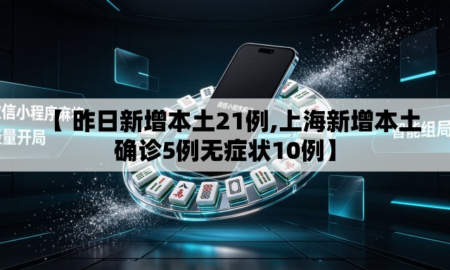 【 昨日新增本土21例,上海新增本土确诊5例无症状10例】 【 昨日新增本土21例,上海新增本土确诊5例无症状10例】