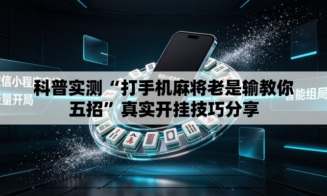 科普实测“打手机麻将老是输教你五招”真实开挂技巧分享