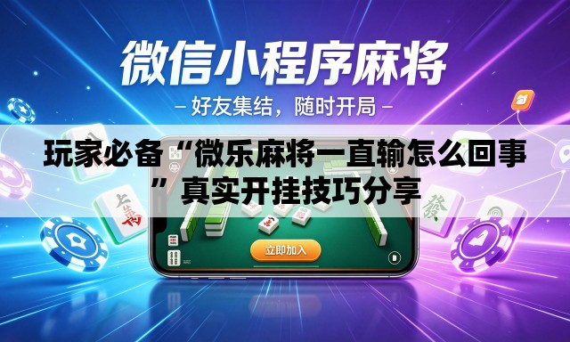 玩家必备“微乐麻将一直输怎么回事”真实开挂技巧分享