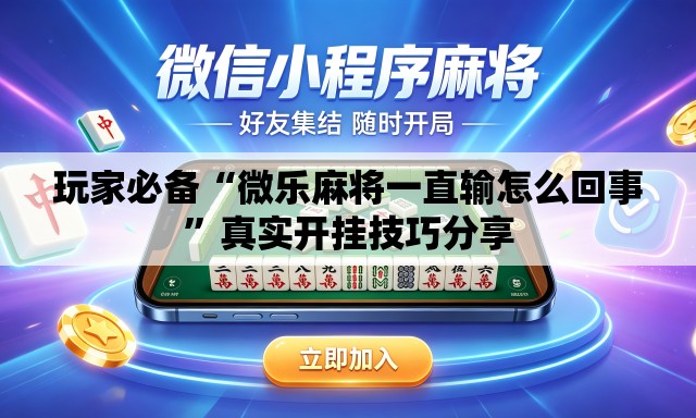 玩家必备“微乐麻将一直输怎么回事”真实开挂技巧分享