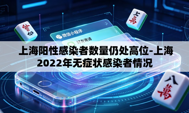 上海阳性感染者数量仍处高位-上海2022年无症状感染者情况 上海阳性感染者数量仍处高位-上海2022年无症状感染者情况
