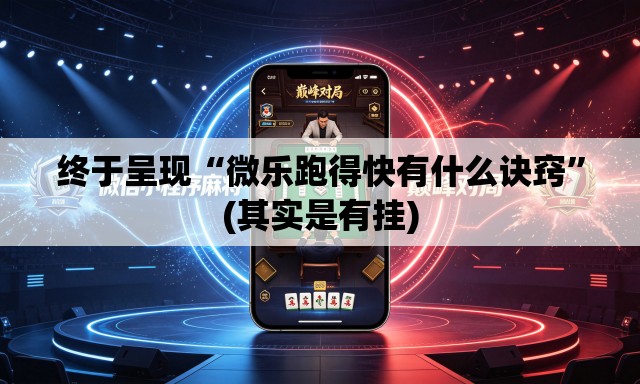 终于呈现“微乐跑得快有什么诀窍”(其实是有挂)