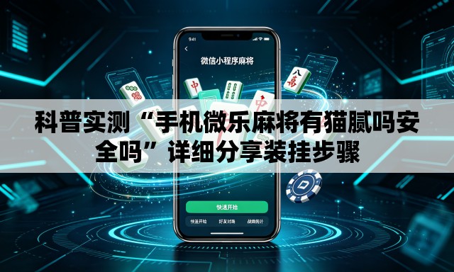 科普实测“手机微乐麻将有猫腻吗安全吗”详细分享装挂步骤