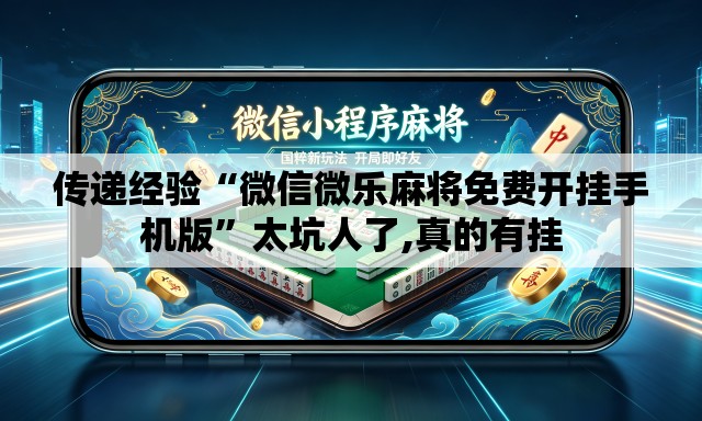 传递经验“微信微乐麻将免费开挂手机版”太坑人了,真的有挂