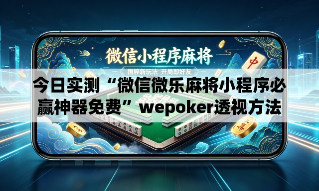 今日实测“微信微乐麻将小程序必赢神器免费”wepoker透视方法