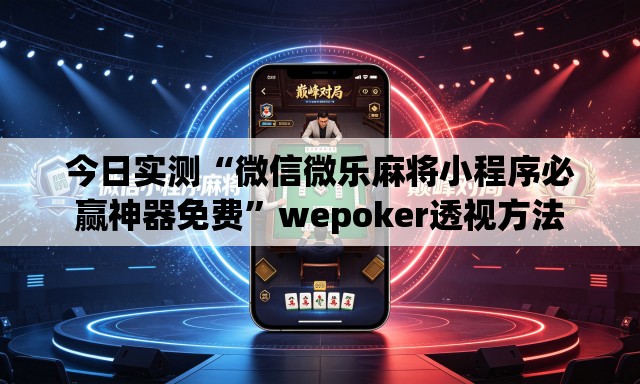 今日实测“微信微乐麻将小程序必赢神器免费	”wepoker透视方法