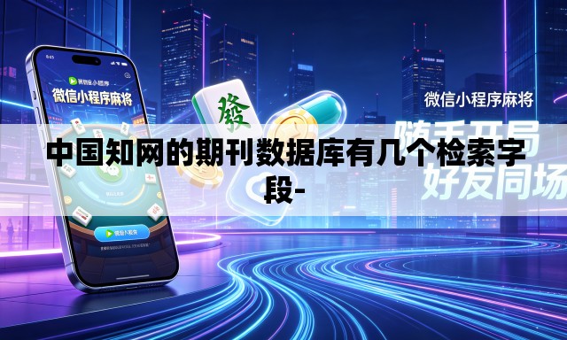 中国知网的期刊数据库有几个检索字段- 中国知网的期刊数据库有几个检索字段-