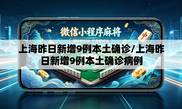 上海昨日新增9例本土确诊/上海昨日新增9例本土确诊病例 上海昨日新增9例本土确诊/上海昨日新增9例本土确诊病例