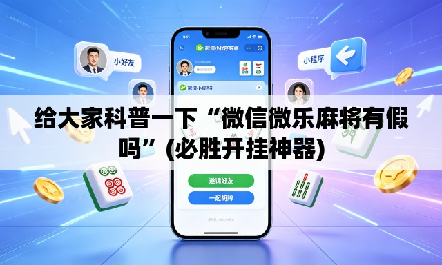 给大家科普一下“微信微乐麻将有假吗”(必胜开挂神器)