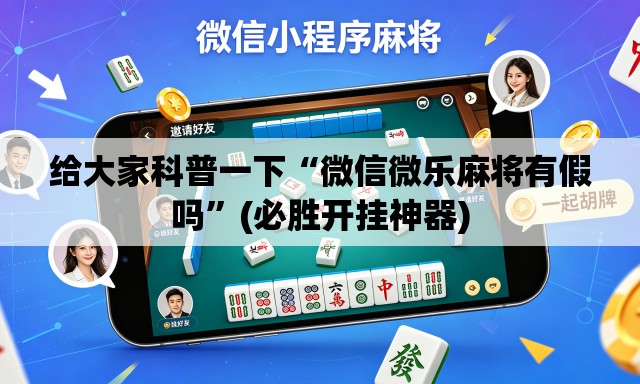 给大家科普一下“微信微乐麻将有假吗	”(必胜开挂神器)