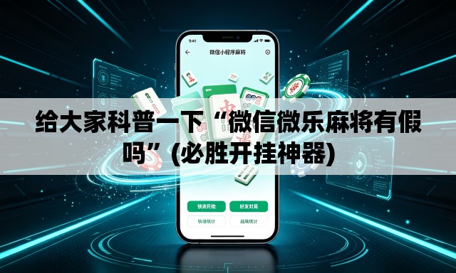 给大家科普一下“微信微乐麻将有假吗”(必胜开挂神器)