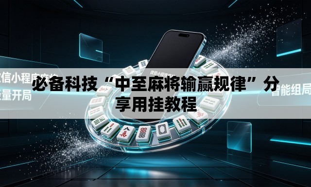 必备科技“中至麻将输赢规律”分享用挂教程