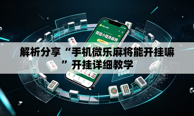 解析分享“手机微乐麻将能开挂嘛”开挂详细教学