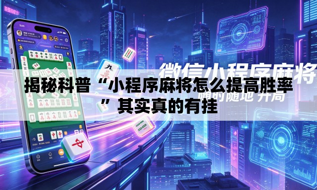 揭秘科普“小程序麻将怎么提高胜率”其实真的有挂