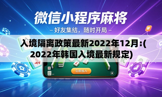   入境隔离政策最新2022年12月:(2022年韩国入境最新规定)