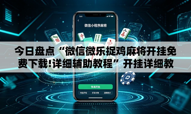今日盘点“微信微乐捉鸡麻将开挂免费下载!详细辅助教程”开挂详细教学