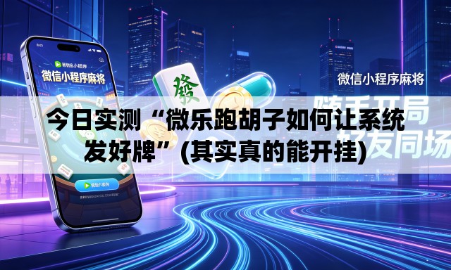 今日实测“微乐跑胡子如何让系统发好牌”(其实真的能开挂)