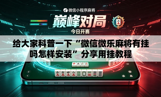 给大家科普一下“微信微乐麻将有挂吗怎样安装”分享用挂教程