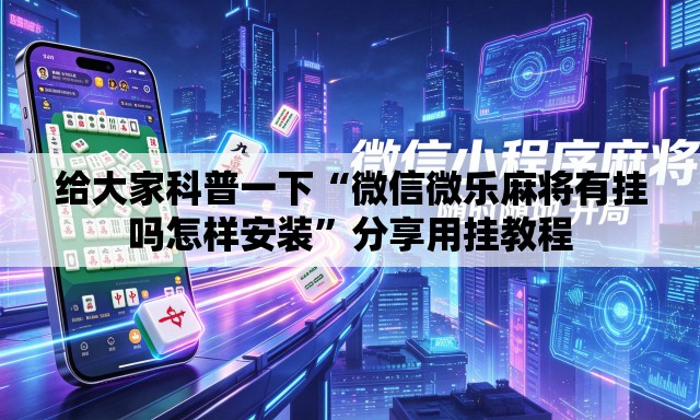 给大家科普一下“微信微乐麻将有挂吗怎样安装	”分享用挂教程