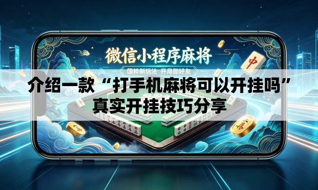 介绍一款“打手机麻将可以开挂吗”真实开挂技巧分享