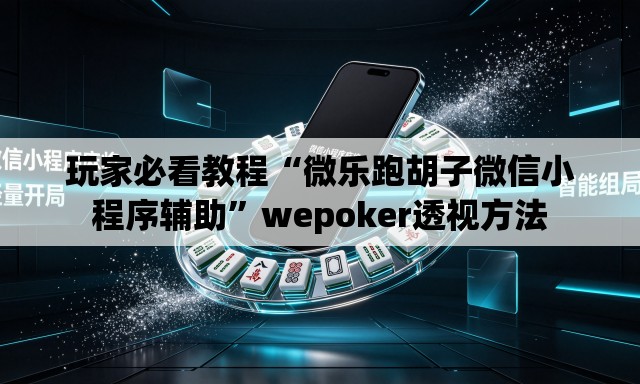 玩家必看教程“微乐跑胡子微信小程序辅助”wepoker透视方法