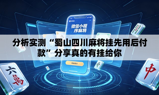 分析实测“蜀山四川麻将挂先用后付款	”分享真的有挂给你