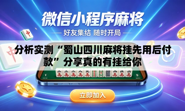 分析实测“蜀山四川麻将挂先用后付款	”分享真的有挂给你