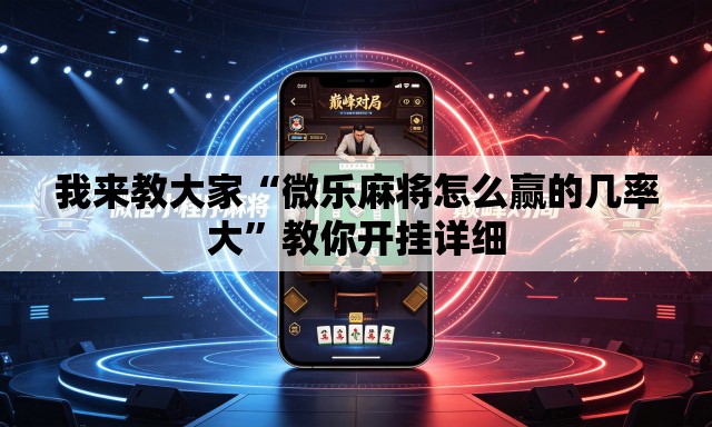 我来教大家“微乐麻将怎么赢的几率大”教你开挂详细