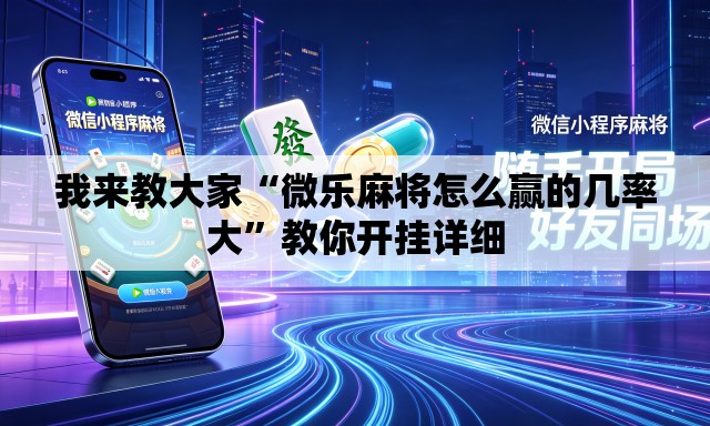 我来教大家“微乐麻将怎么赢的几率大”教你开挂详细