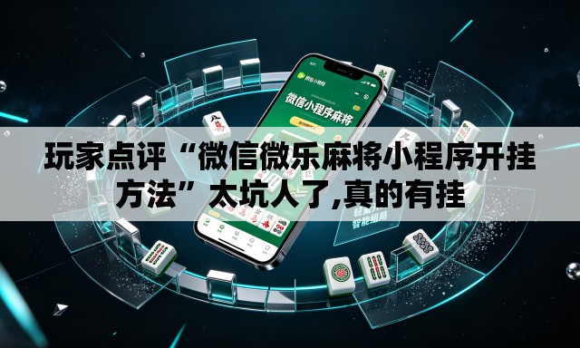 玩家点评“微信微乐麻将小程序开挂方法”太坑人了,真的有挂