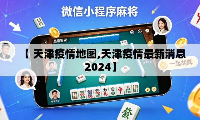 【 天津疫情地图,天津疫情最新消息2024】
