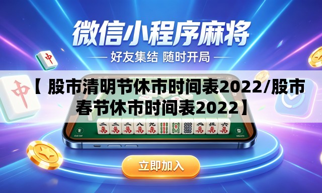 【 股市清明节休市时间表2022/股市春节休市时间表2022】 【 股市清明节休市时间表2022/股市春节休市时间表2022】