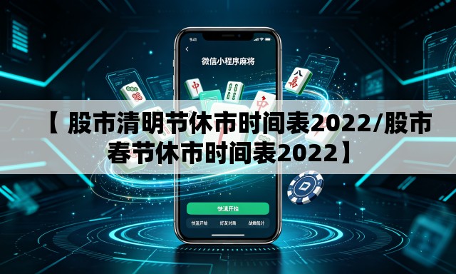 【 股市清明节休市时间表2022/股市春节休市时间表2022】 【 股市清明节休市时间表2022/股市春节休市时间表2022】