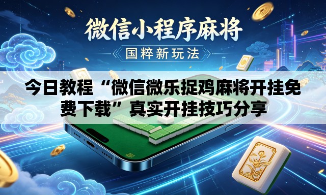 今日教程“微信微乐捉鸡麻将开挂免费下载”真实开挂技巧分享