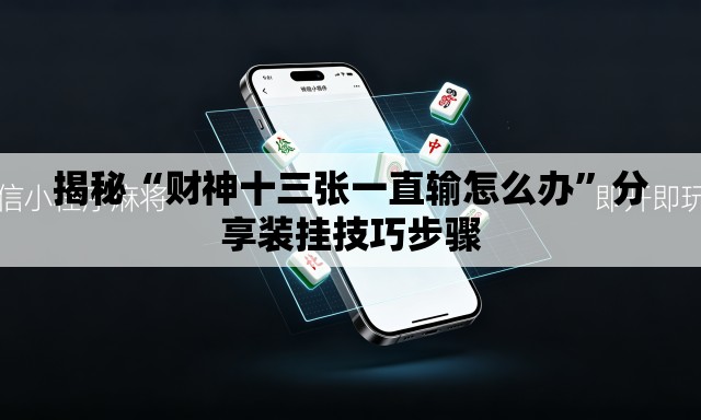 揭秘“财神十三张一直输怎么办”分享装挂技巧步骤