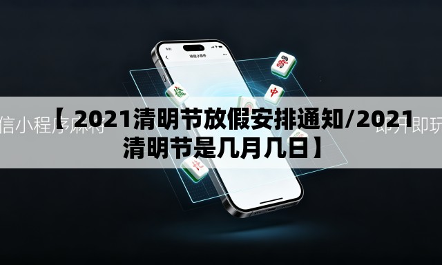 【 2021清明节放假安排通知/2021清明节是几月几日】