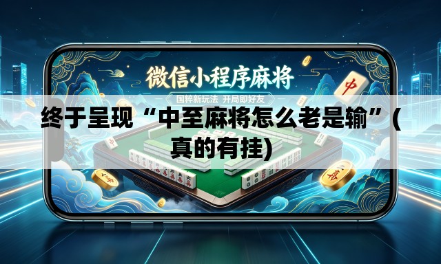 终于呈现“中至麻将怎么老是输”(真的有挂)