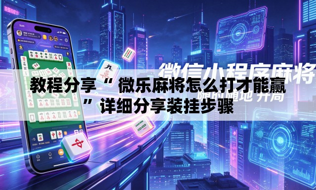 教程分享“ 微乐麻将怎么打才能赢”详细分享装挂步骤