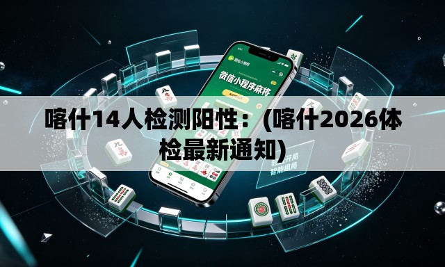 喀什14人检测阳性:(喀什2026体检最新通知) 喀什14人检测阳性:(喀什2026体检最新通知)