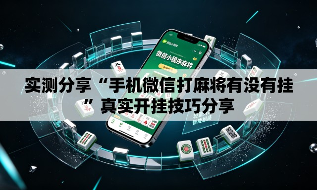 实测分享“手机微信打麻将有没有挂”真实开挂技巧分享